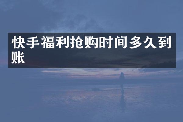 快手福利抢购时间多久到账