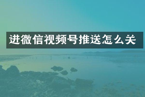 进微信视频号推送怎么关