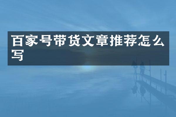 百家号带货文章推荐怎么写