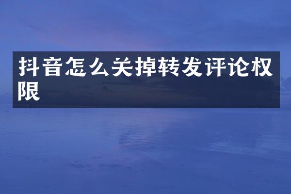 抖音怎么关掉转发评论权限