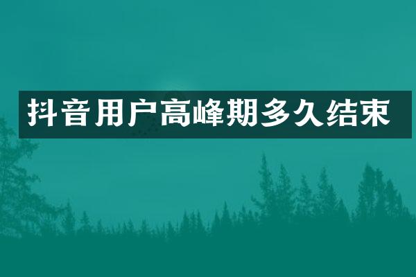 抖音用户高峰期多久结束