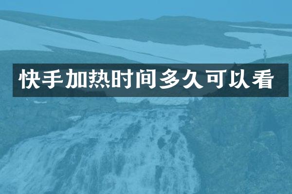 快手加热时间多久可以看