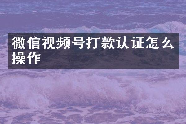 微信视频号打款认证怎么操作