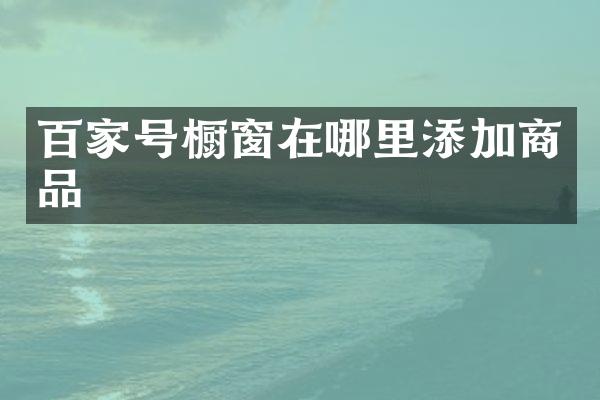 百家号橱窗在哪里添加商品