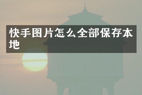 快手图片怎么全部保存本地
