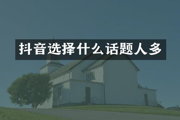 抖音选择什么话题人多