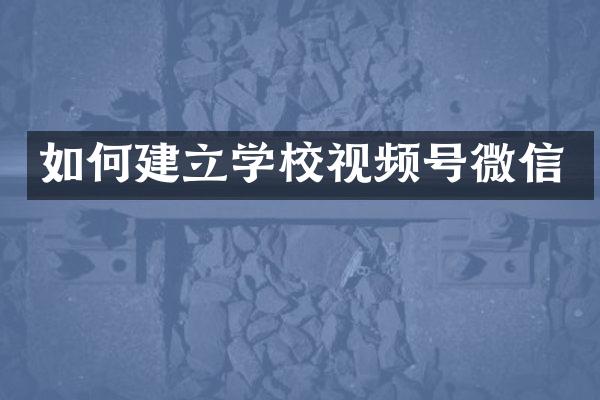 如何建立学校视频号微信