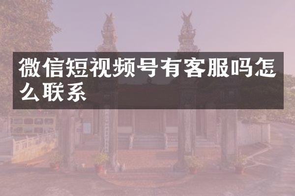 微信短视频号有客服吗怎么联系