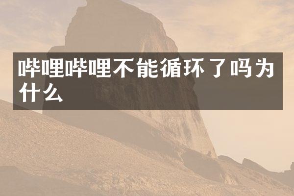 哔哩哔哩不能循环了吗为什么