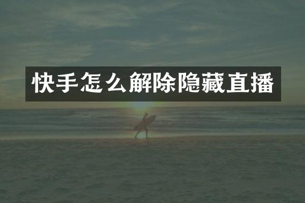 快手怎么解除隐藏直播