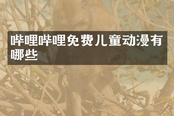 哔哩哔哩免费儿童动漫有哪些