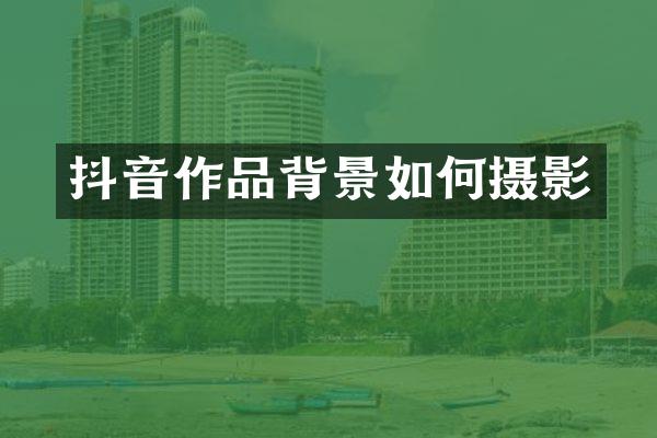 抖音作品背景如何摄影