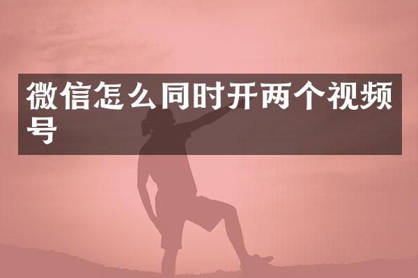 微信怎么同时开两个视频号