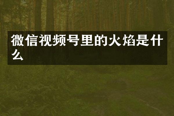 微信视频号里的火焰是什么