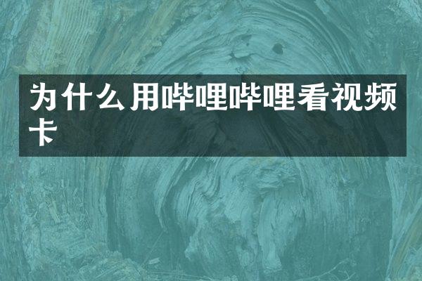 为什么用哔哩哔哩看视频卡