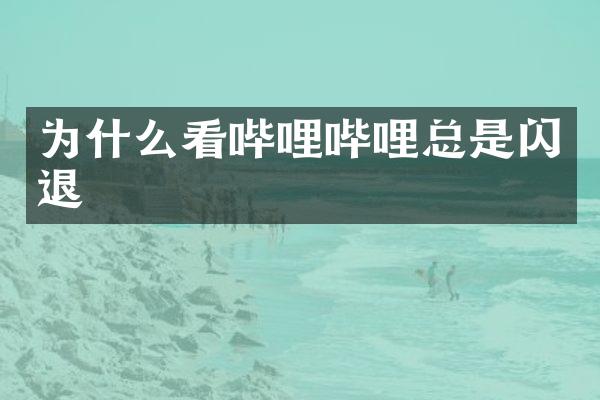 为什么看哔哩哔哩总是闪退