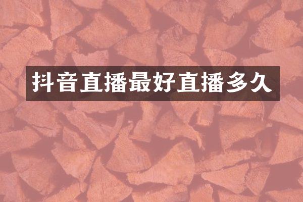 抖音直播最好直播多久