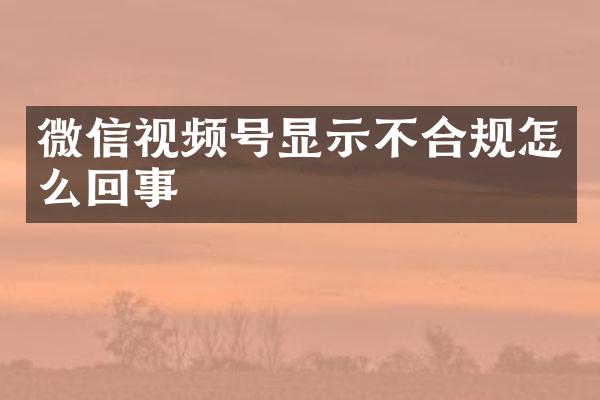 微信视频号显示不合规怎么回事