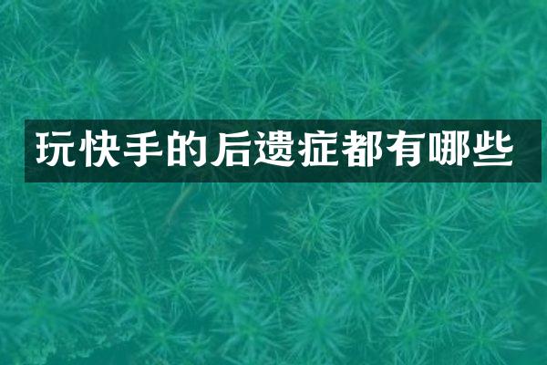 玩快手的后遗症都有哪些