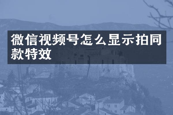 微信视频号怎么显示拍同款特效