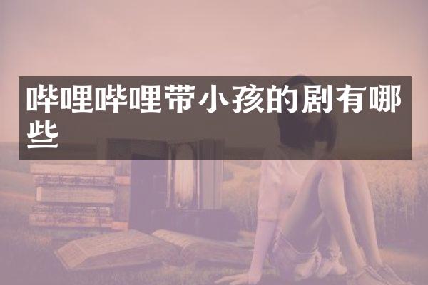 哔哩哔哩带小孩的剧有哪些