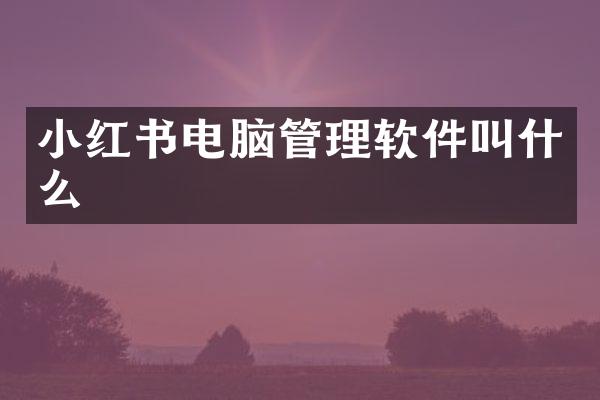 小红书电脑管理软件叫什么