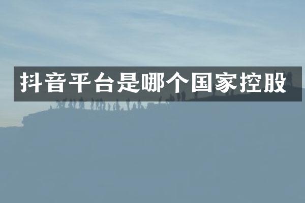 抖音平台是哪个国家控股