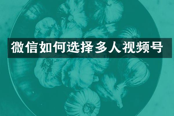 微信如何选择多人视频号