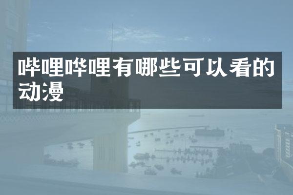 哔哩哗哩有哪些可以看的动漫