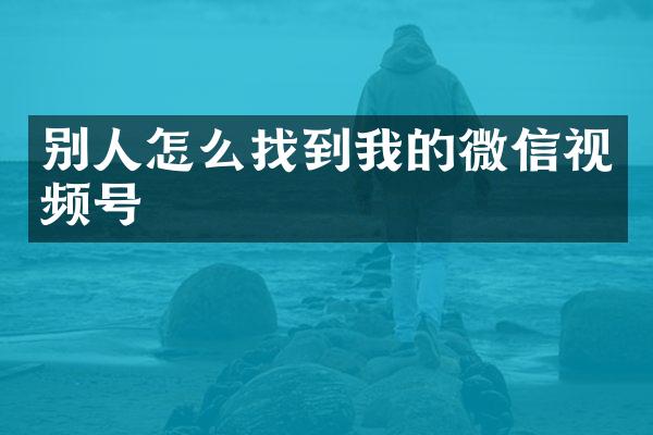 别人怎么找到我的微信视频号