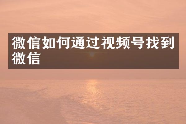 微信如何通过视频号找到微信