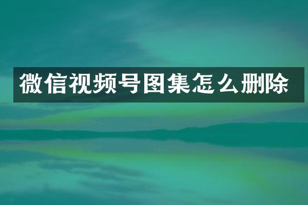 微信视频号图集怎么删除