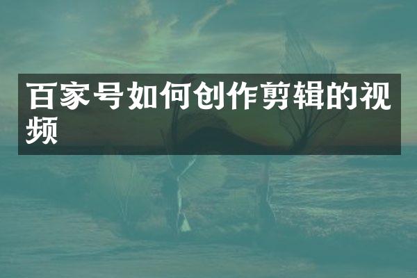 百家号如何创作剪辑的视频