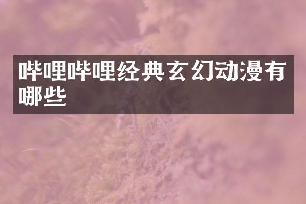哔哩哔哩经典玄幻动漫有哪些