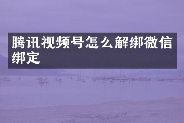 腾讯视频号怎么解绑微信绑定