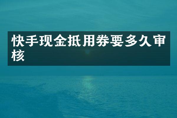 快手现金抵用券要多久审核