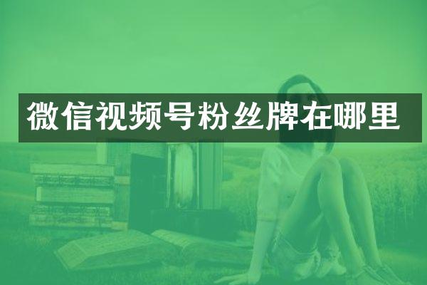 微信视频号粉丝牌在哪里