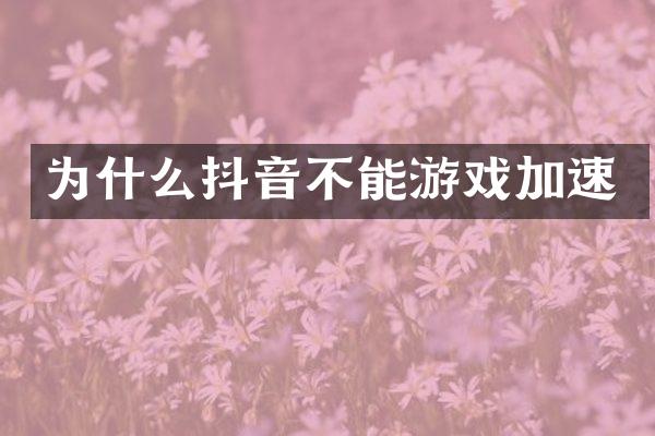 为什么抖音不能游戏加速