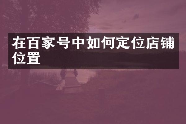 在百家号中如何定位店铺位置