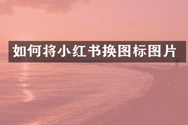 如何将小红书换图标图片
