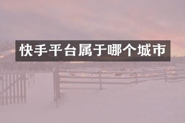 快手平台属于哪个城市