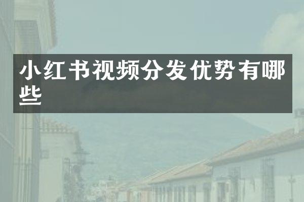 小红书视频分发优势有哪些