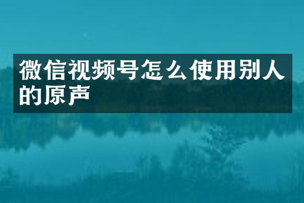 微信视频号怎么使用别人的原声