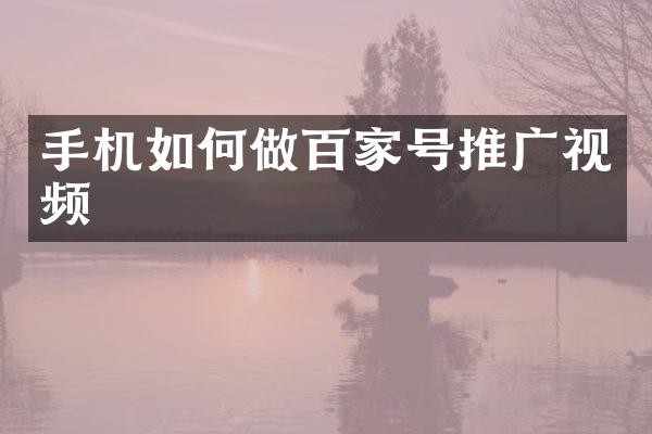 手机如何做百家号推广视频