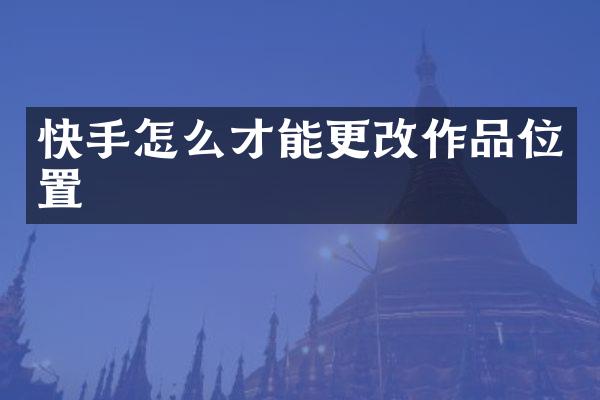 快手怎么才能更改作品位置
