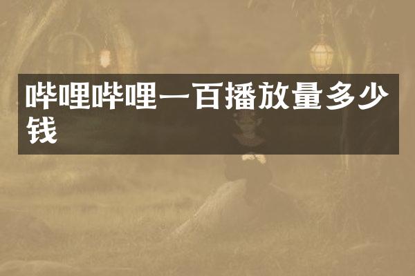 哔哩哔哩一百播放量多少钱