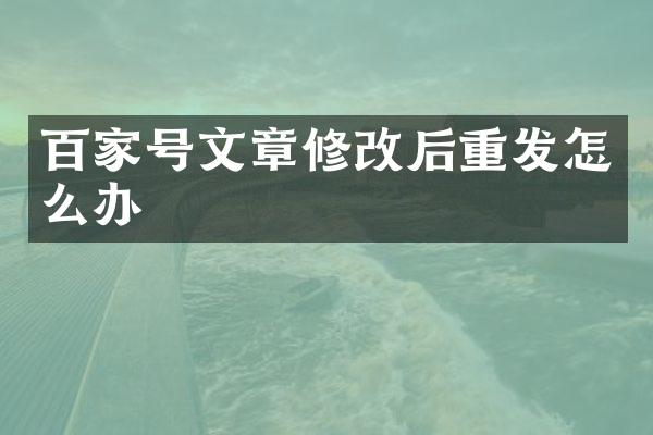 百家号文章修改后重发怎么办