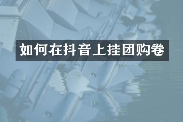 如何在抖音上挂团购卷