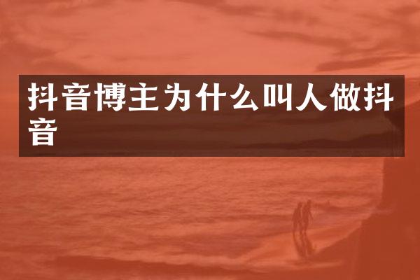 抖音博主为什么叫人做抖音