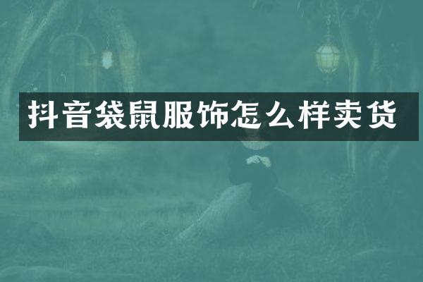 抖音袋鼠服饰怎么样卖货